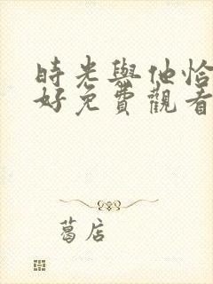 时光与他恰是正好免费观看全集电视剧