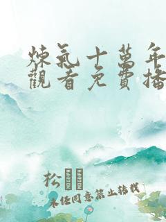 炼气十万年在线观看免费播放电视剧