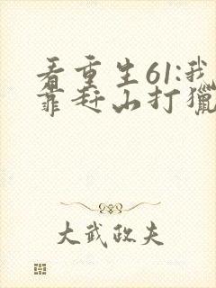 看重生61:我靠赶山打猎发家致富