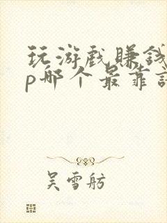 玩游戏赚钱app哪个最靠谱