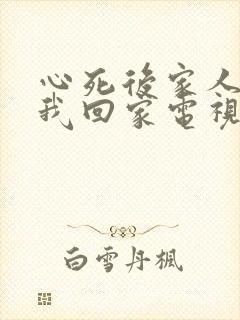 心死后家人跪求我回家电视剧