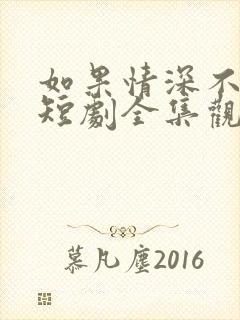 如果情深不可说短剧全集观看