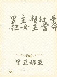 男主超级爱女主,把女主当命的古言