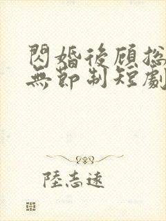 闪婚后顾总宠妻无节制短剧免费观看