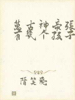 万古神帝张若尘有几个孩子