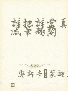 谁把谁当真无删减笔趣阁