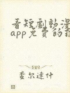 看短剧动漫软件app免费的推荐