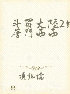 斗罗大陆2绝世唐门西西