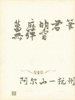 万历明君笔趣阁无弹窗