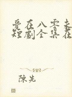 爱在八零未嫁时短剧全集在线观看