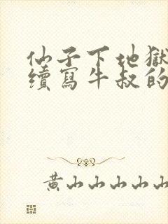 仙子下地狱同人续写牛叔的小说