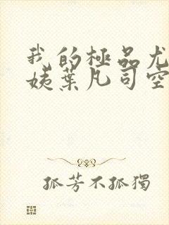 我的极品尤物小姨叶凡司空嫣然