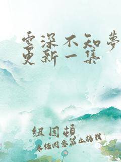 云深不知梦多久更新一集