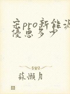 宋pro新能源优惠多少