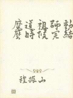 魔道祖师动漫什么时候完结的