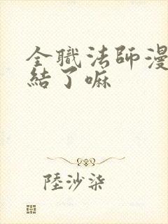 全职法师漫画完结了嘛