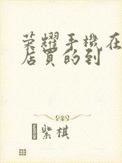 荣耀手机在什么店买的到