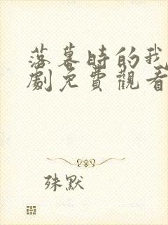 落幕时的我们短剧免费观看全集高清