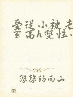 受从小被老攻开荤高h双性小说