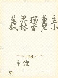 万界独尊主角林枫林香儿小说