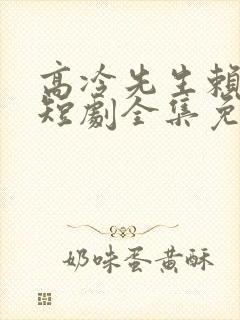 高冷先生赖上我短剧全集免费播放