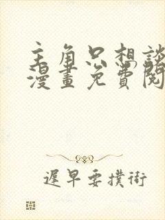 主角只想谈恋爱漫画免费阅读下拉式