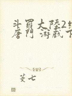 斗罗大陆2绝世唐门 游戏下载