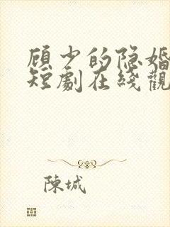 顾少的隐婚罪妻短剧在线观看