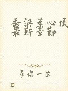 乔梁叶心仪超前最新章节