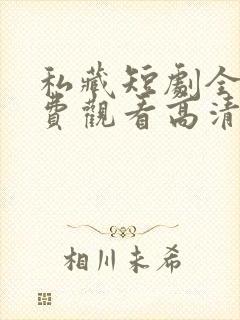 私藏短剧全集免费观看高清