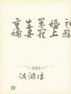 重生军婚 神医娇妻宠上瘾