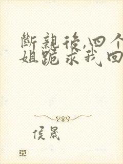 断亲后,四个姐姐跪求我回家短剧