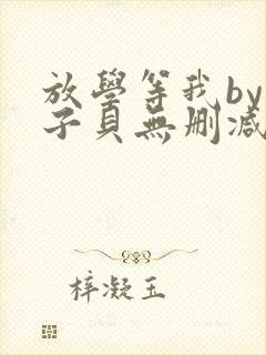 放学等我by酱子贝无删减版