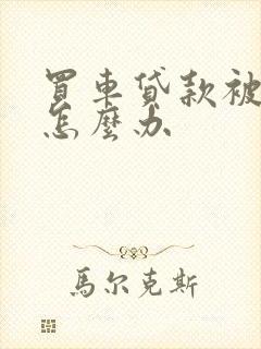 买车贷款被骗了怎么办