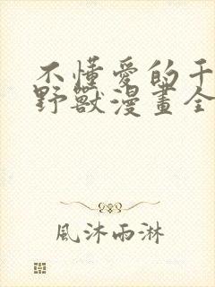 不懂爱的千金与野兽漫画全集免费阅