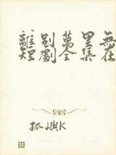 离别万里无遥期短剧全集在线观看