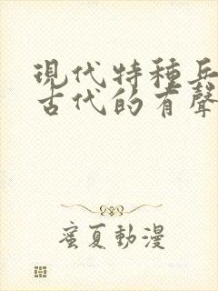 现代特种兵穿越古代的有声小说小说