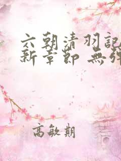 六朝清羽记 最新章节 无弹窗