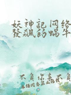 妖神记网络小说发飙的蜗牛