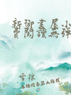 新御书屋小说免费阅读无弹窗全文