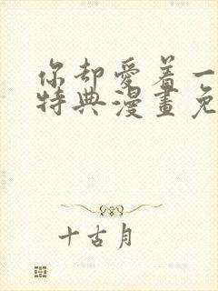 你却爱着一个他特典漫画免费阅读