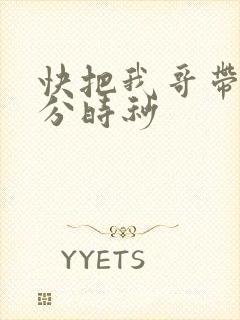 快把我哥带走时分时秒