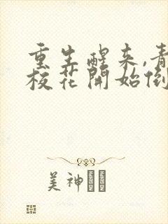 重生醒来,青梅校花开始倒追我更新章节