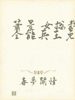 萧晨 女总裁的全能兵王免费