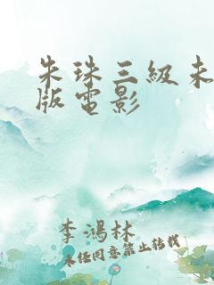 朱珠三级未删减版电影