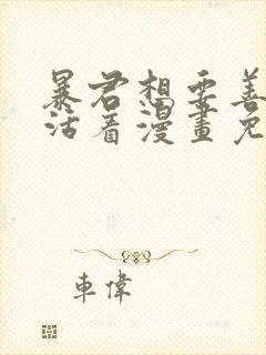 暴君想要善良的活着漫画免费下拉式