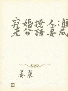 宠婚撩人:腹黑老公诱妻成瘾