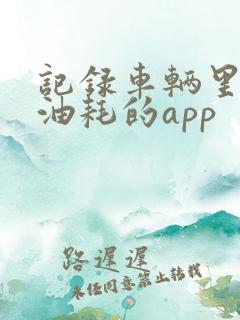 记录车辆里程和油耗的app