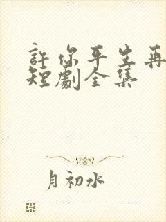 许你平生再无我短剧全集