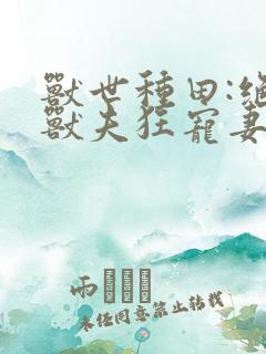 兽世种田:绝色兽夫狂宠妻